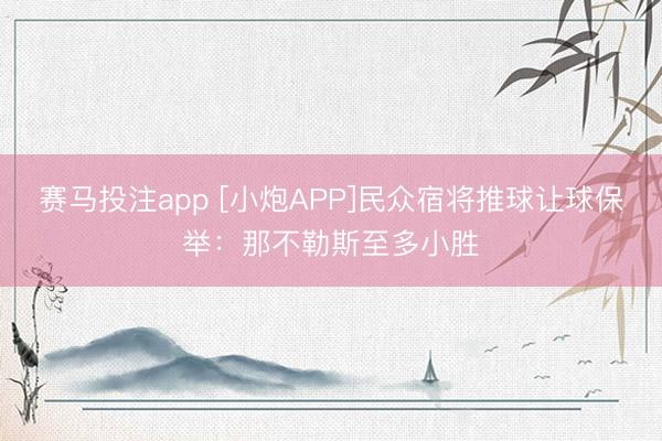赛马投注app [小炮APP]民众宿将推球让球保举：那不勒斯至多小胜