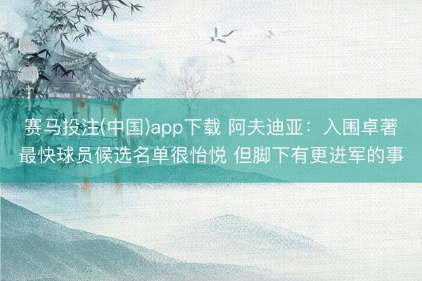 赛马投注(中国)app下载 阿夫迪亚：入围卓著最快球员候选名单很怡悦 但脚下有更进军的事