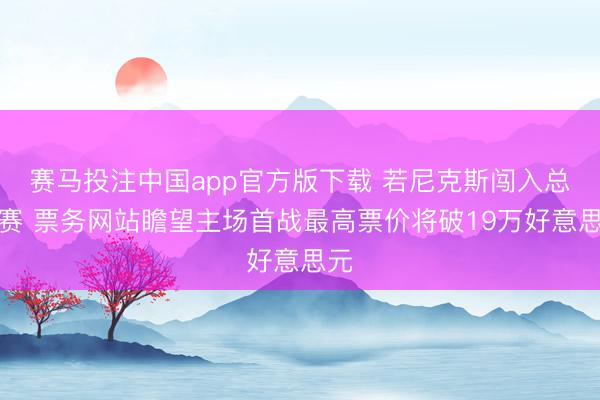 赛马投注中国app官方版下载 若尼克斯闯入总决赛 票务网站瞻望主场首战最高票价将破19万好意思元