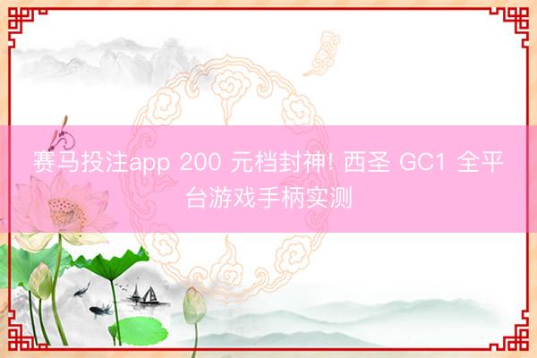赛马投注app 200 元档封神! 西圣 GC1 全平台游戏手柄实测