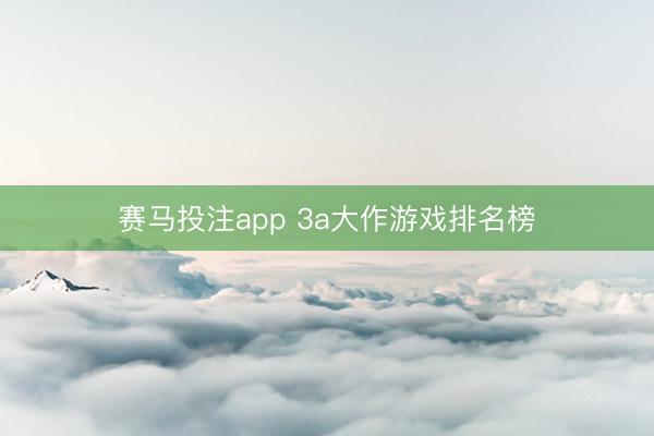 赛马投注app 3a大作游戏排名榜