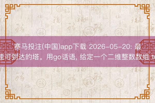 赛马投注(中国)app下载 2026-05-20: 最佳可到达的塔。用go话语， 给定一个二维整数数组 to