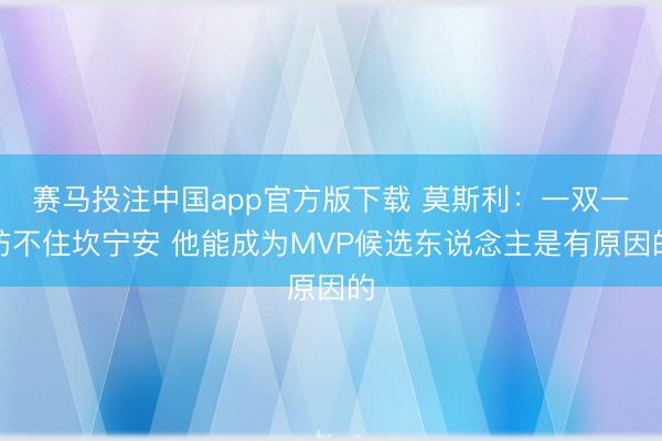 赛马投注中国app官方版下载 莫斯利：一双一防不住坎宁安 他能成为MVP候选东说念主是有原因的