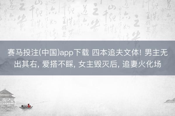 赛马投注(中国)app下载 四本追夫文体! 男主无出其右， 爱搭不睬，<a href=