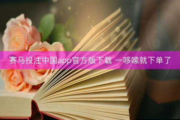 赛马投注中国app官方版下载 一哆嗦就下单了