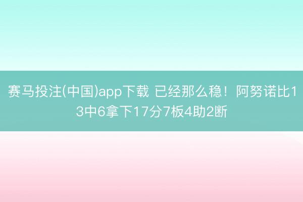赛马投注(中国)app下载 已经那么稳！阿努诺比13中6拿下17分7板4助2断