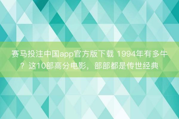 赛马投注中国app官方版下载 1994年有多牛？这10部高分电影，部部都是传世经典