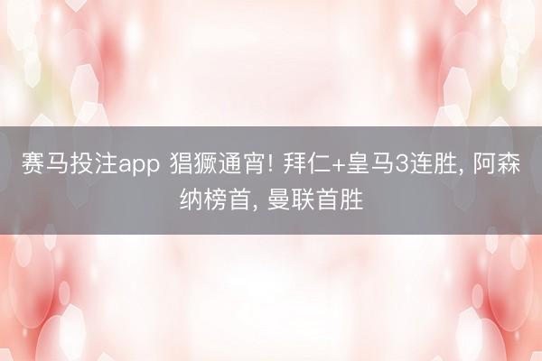 赛马投注app 猖獗通宵! 拜仁+皇马3连胜， 阿森纳榜首， 曼联首胜