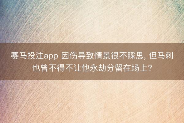 赛马投注app 因伤导致情景很不睬思， 但马刺也曾不得不让他永劫分留在场上?