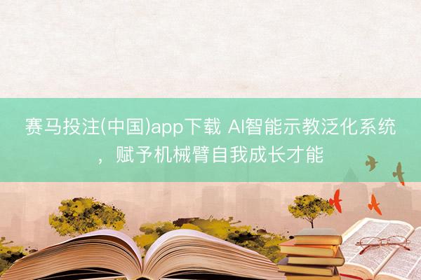 赛马投注(中国)app下载 AI智能示教泛化系统，赋予机械臂自我成长才能