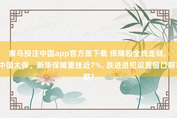 赛马投注中国app官方版下载 保障股全线走弱, 中国太保、新华保障重挫近7%, 跌进进犯设置窗口期?