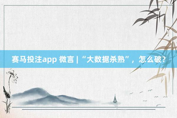 赛马投注app 微言 | “大数据杀熟”，怎么破？