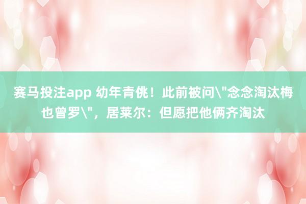 赛马投注app 幼年青佻！此前被问